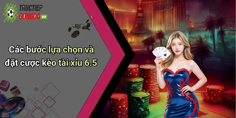 Các bước lựa chọn và đặt cược kèo tài xỉu 6.5