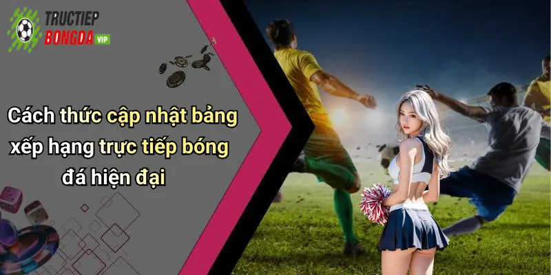 Cách thức cập nhật bảng xếp hạng trực tiếp bóng đá hiện đại