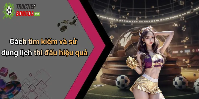 Cách tìm kiếm và sử dụng lịch thi đấu hiệu quả
