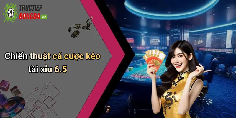 Chiến thuật cá cược kèo tài xỉu 6.5