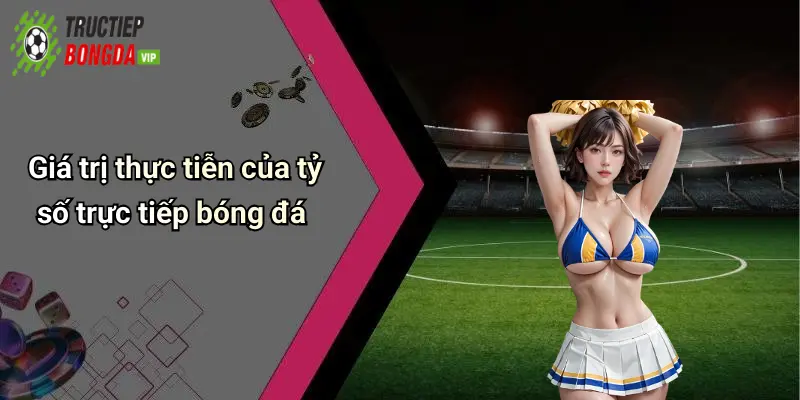 Giá trị thực tiễn của tỷ số trực tiếp bóng đá