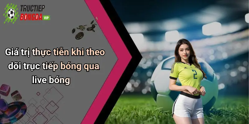 Giá trị thực tiễn khi theo dõi trục tiếp bóng qua live bóng