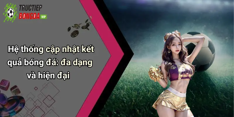 Hệ thống cập nhật kết quả bóng đá: đa dạng và hiện đại