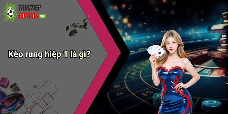 Kèo rung hiệp 1 là gì?