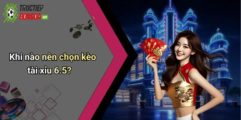 Khi nào nên chọn kèo tài xỉu 6.5?