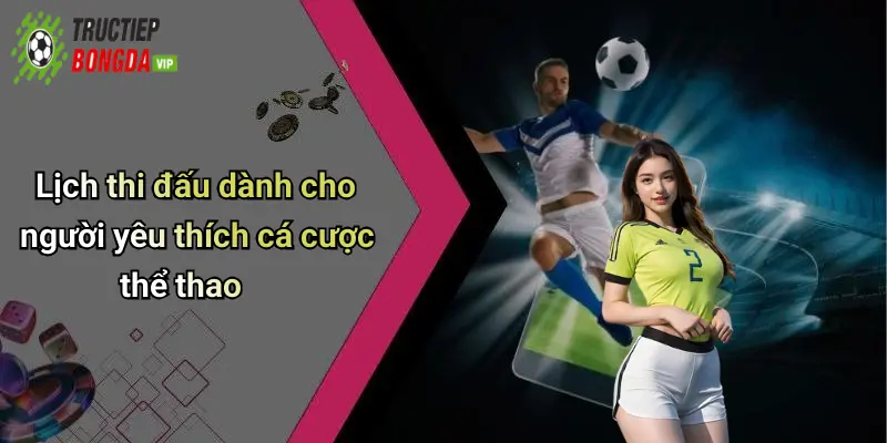 Lịch thi đấu dành cho người yêu thích cá cược thể thao
