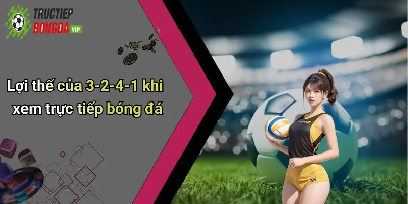 Lợi thế của 3-2-4-1 khi xem trực tiếp bóng đá