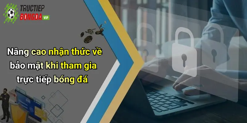 Nâng cao nhận thức về bảo mật khi tham gia trực tiếp bóng đá