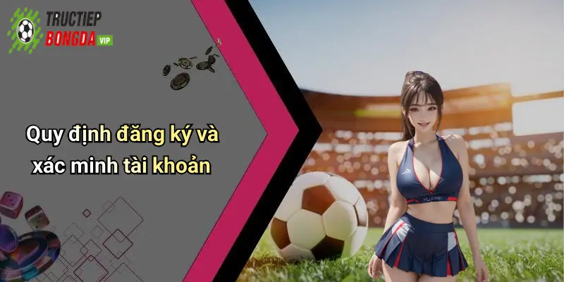 Quy định đăng ký và xác minh tài khoản