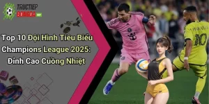 Top 10 đội hình tiêu biểu Champions League 2025