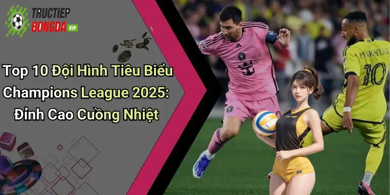 Top 10 đội hình tiêu biểu Champions League 2025