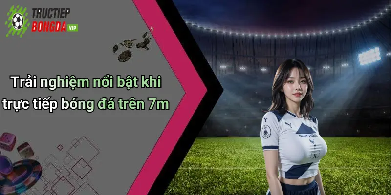 Trải nghiệm nổi bật khi trực tiếp bóng đá trên 7m