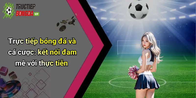 Trực tiếp bóng đá và cá cược: kết nối đam mê với thực tiễn