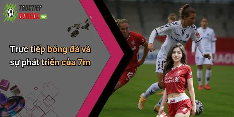 Trực tiếp bóng đá và sự phát triển của 7m