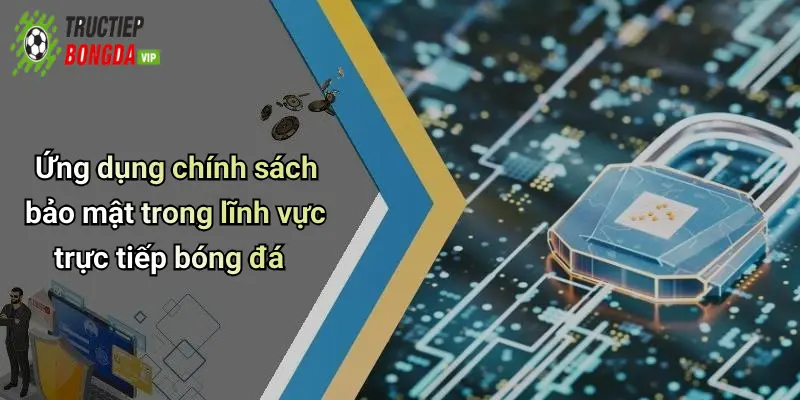 Ứng dụng chính sách bảo mật trong lĩnh vực trực tiếp bóng đá