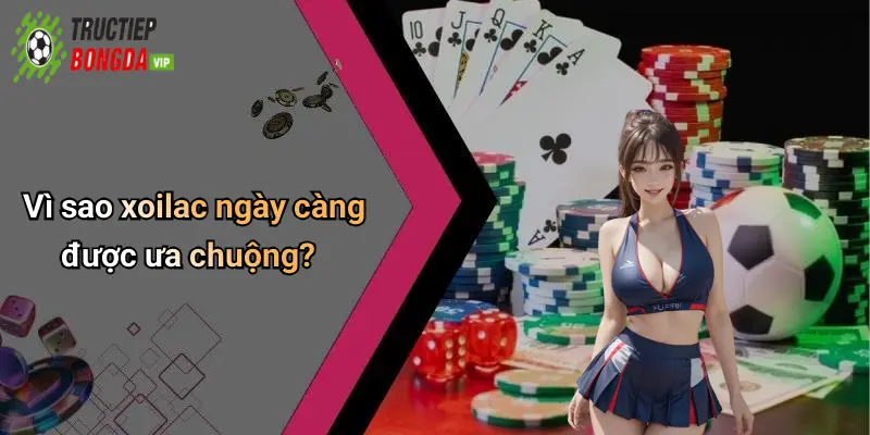 Vì sao xoilac ngày càng được ưa chuộng?